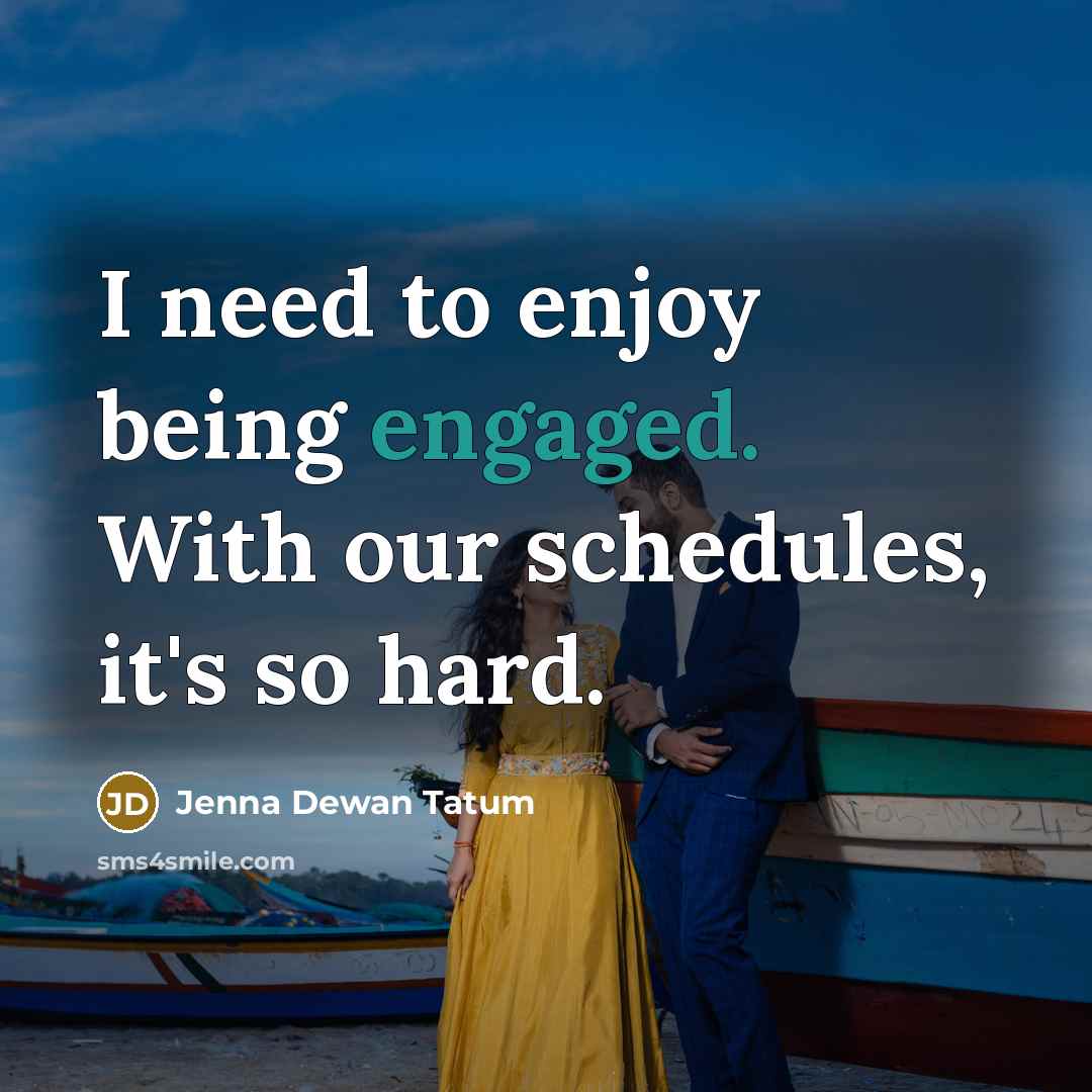 “I need to enjoy being engaged. With our schedules, it's so hard.” quote by Jenna Dewan Tatum