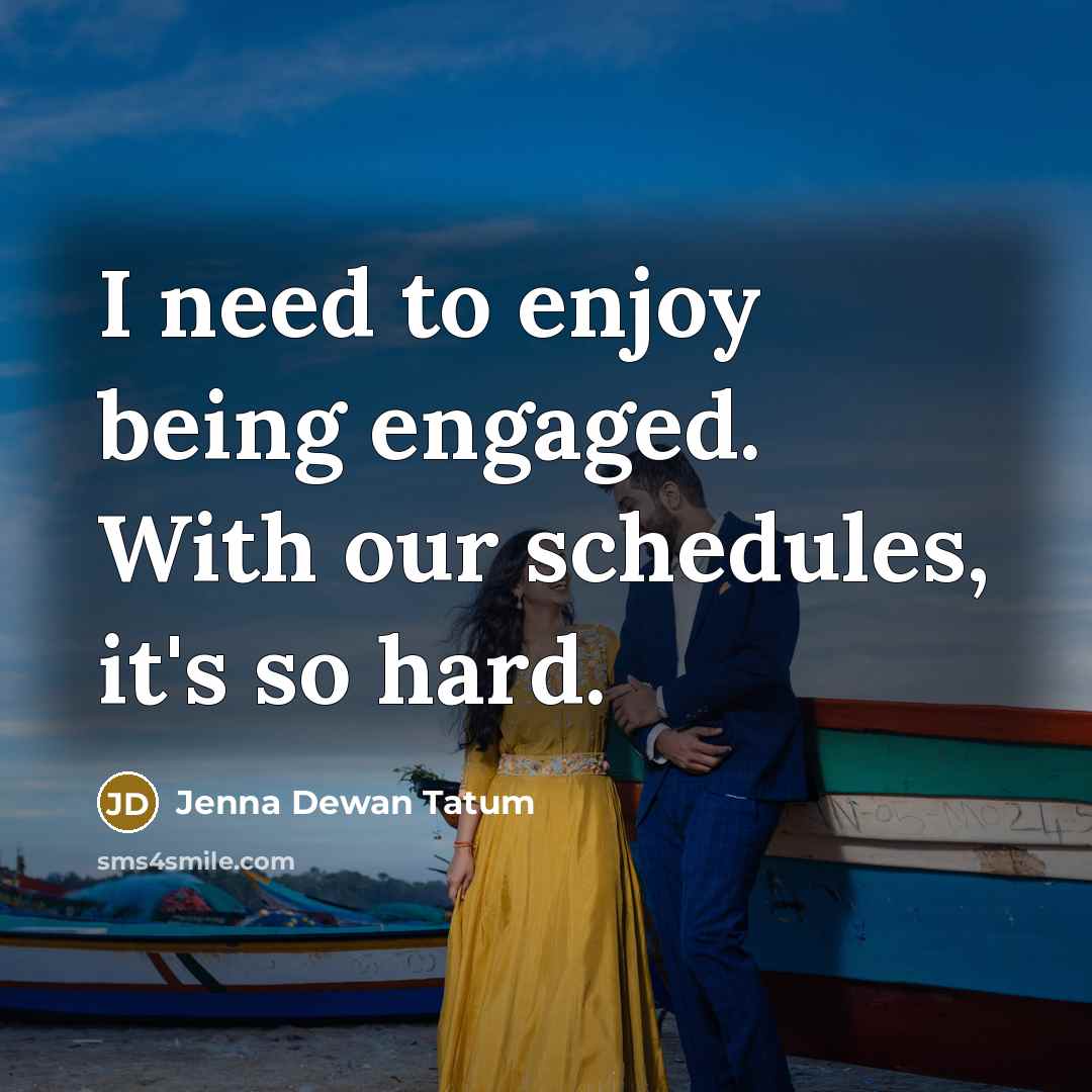“I need to enjoy being engaged. With our schedules, it's…” quote by Jenna Dewan Tatum