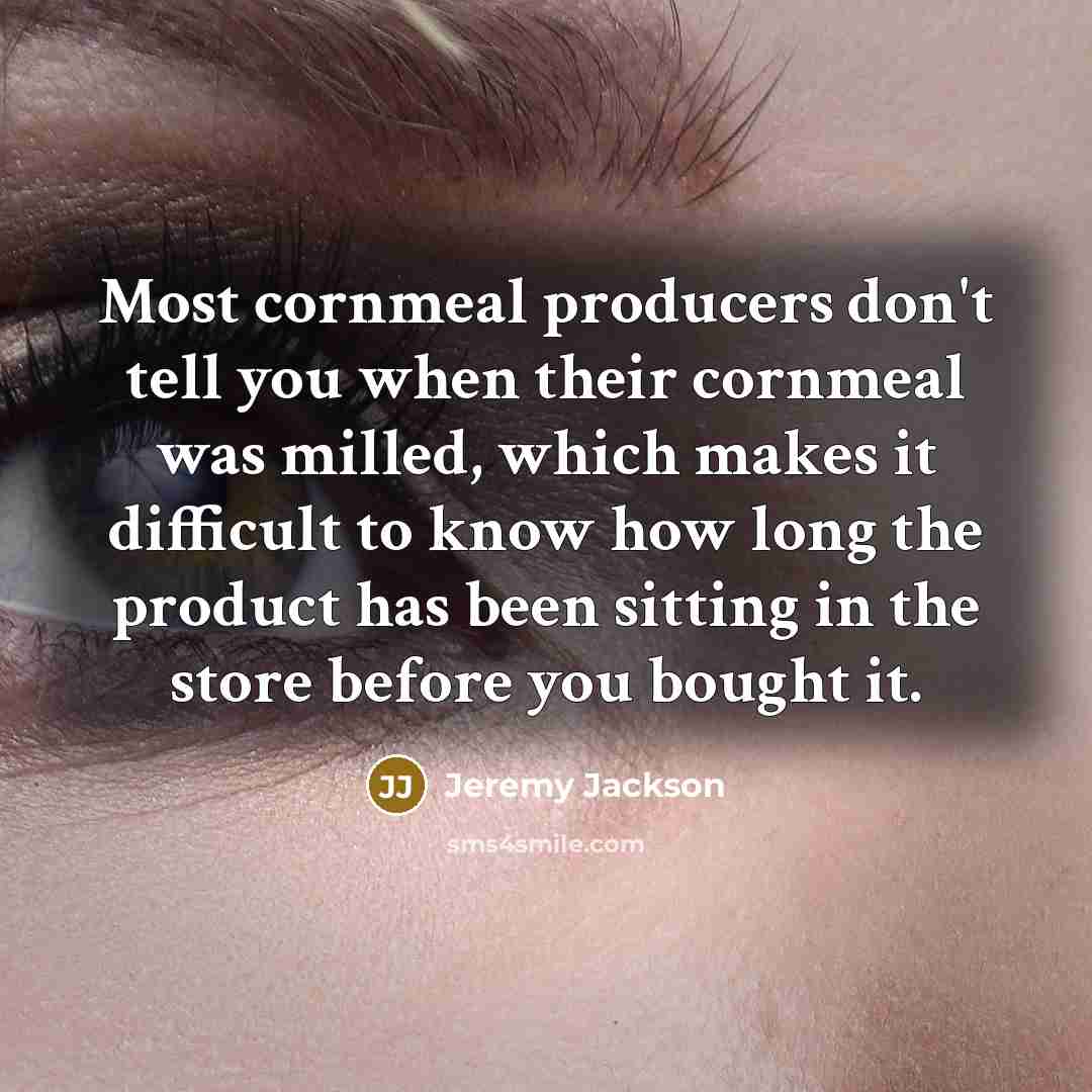 “Most cornmeal producers don't tell you when their cornmeal was…” quote by Jeremy Jackson