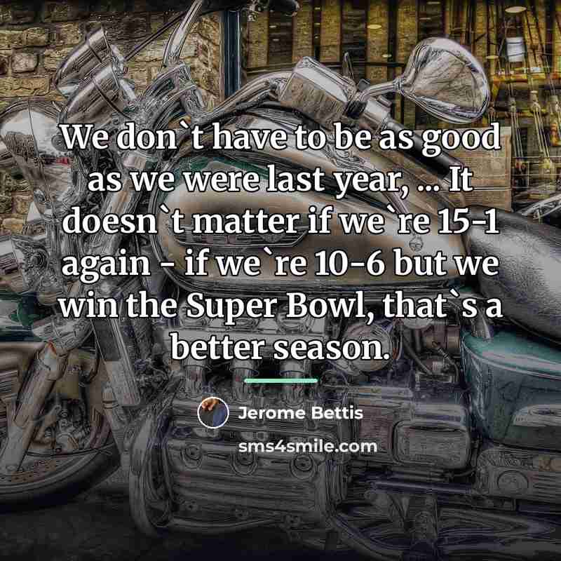 “We don`t have to be as good as we were…” quote by Jerome Bettis
