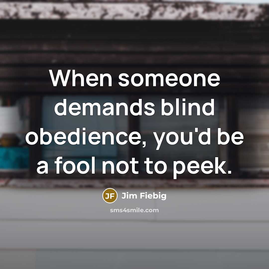 “When someone demands blind obedience, you'd be a fool not…” quote by Jim Fiebig
