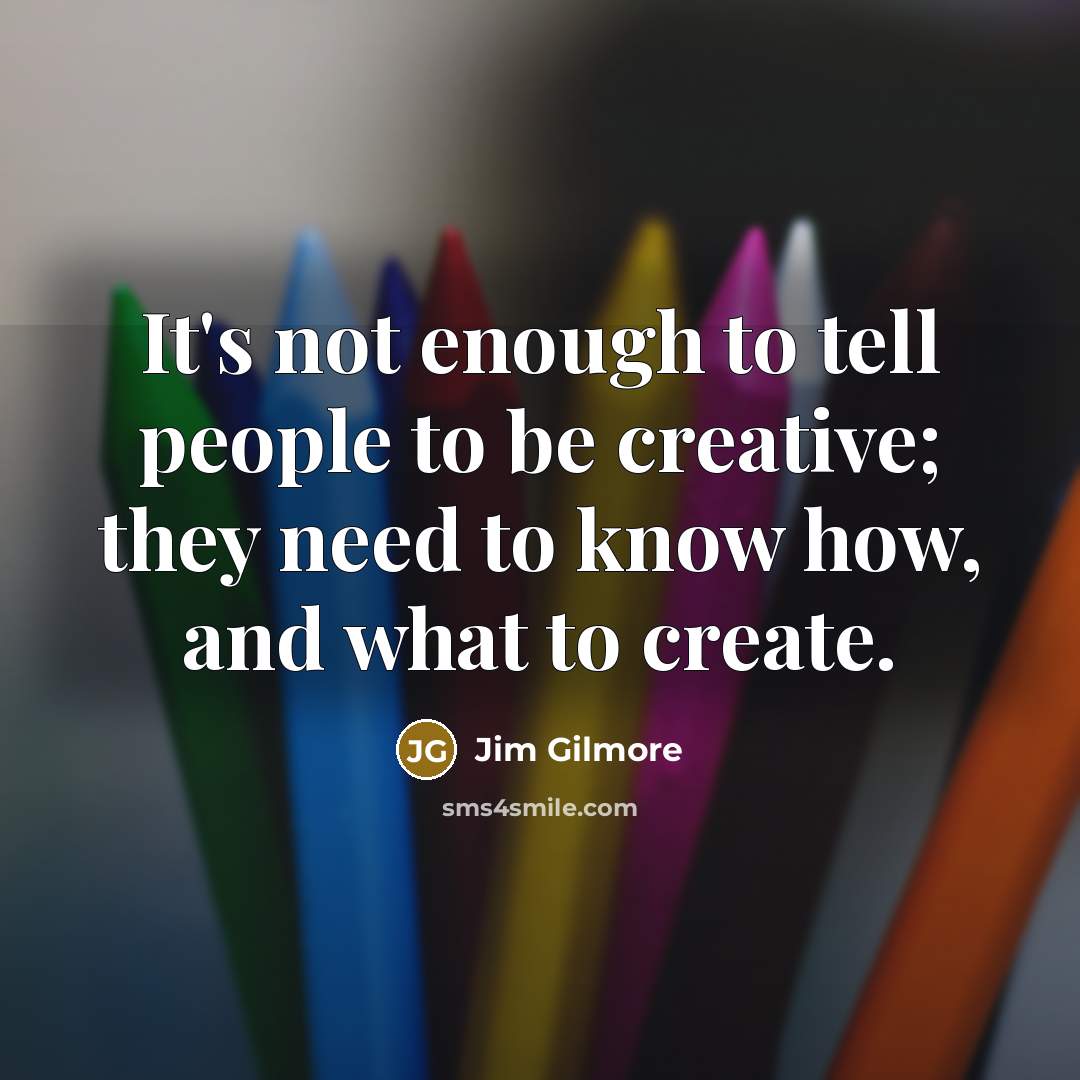 “It's not enough to tell people to be creative; they…” quote by Jim Gilmore