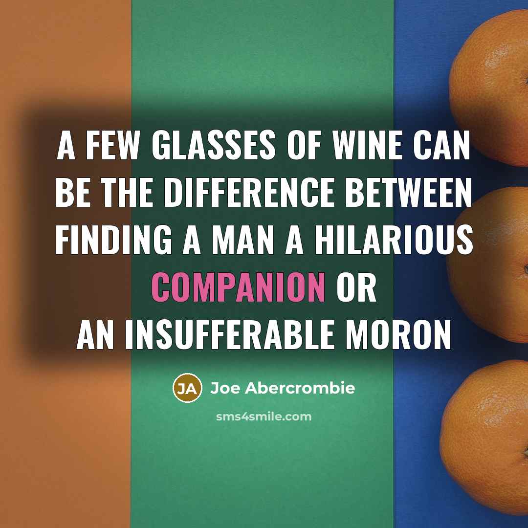 “A few glasses of wine can be the difference between finding a man a hilarious companion or an insufferable moron” quote by Joe Abercrombie