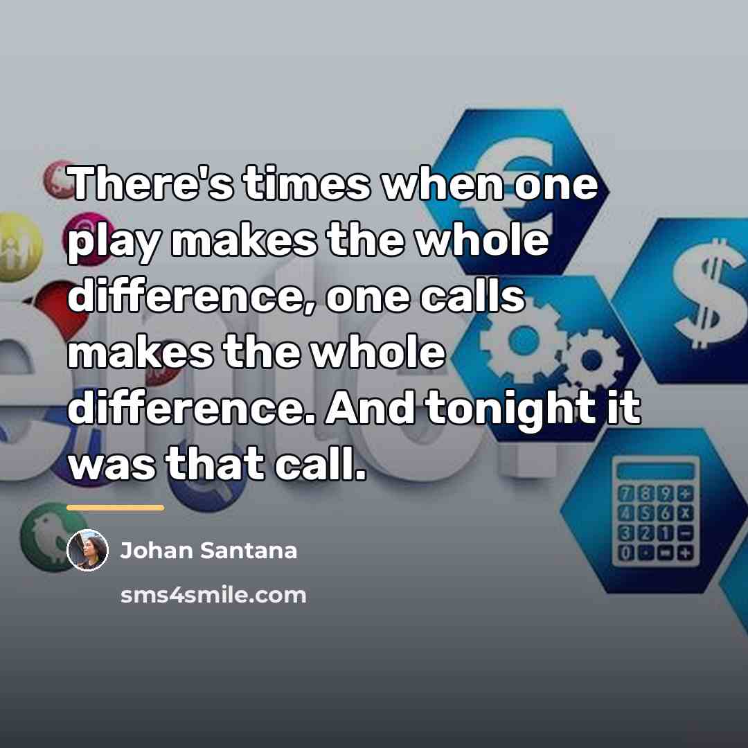 “There's times when one play makes the whole difference, one…” quote by Johan Santana