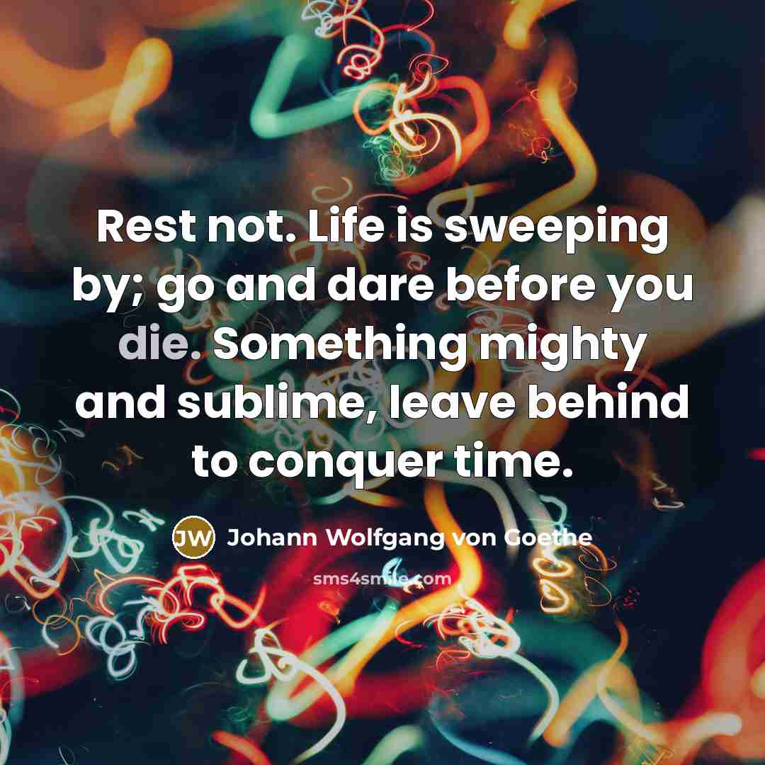 “Rest not. Life is sweeping by; go and dare before…” quote by Johann Wolfgang von Goethe