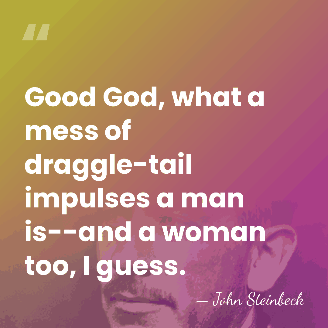 Good God, what a mess of draggle-tail impulses a man is--and a&hellip; - John Steinbeck