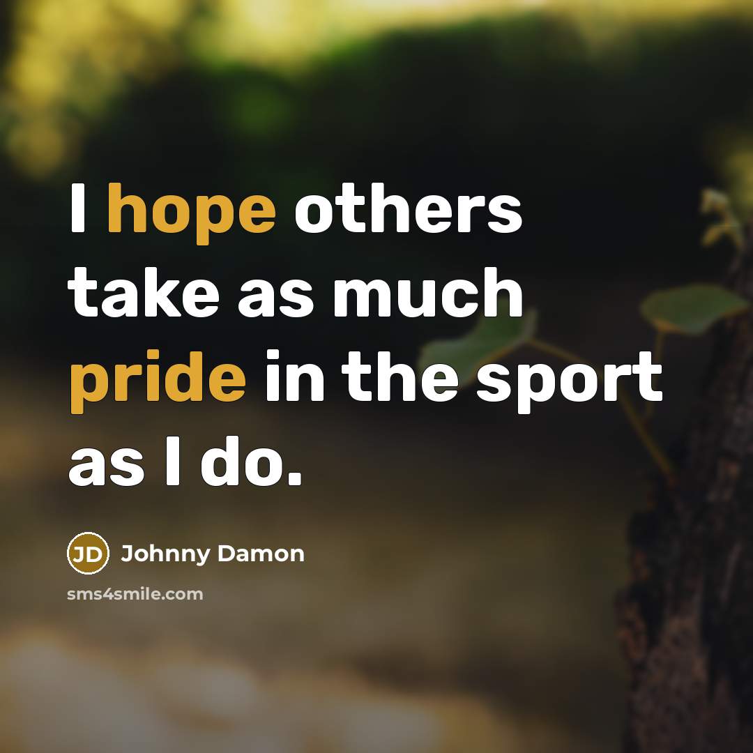 “I hope others take as much pride in the sport as I do.” quote by Johnny Damon