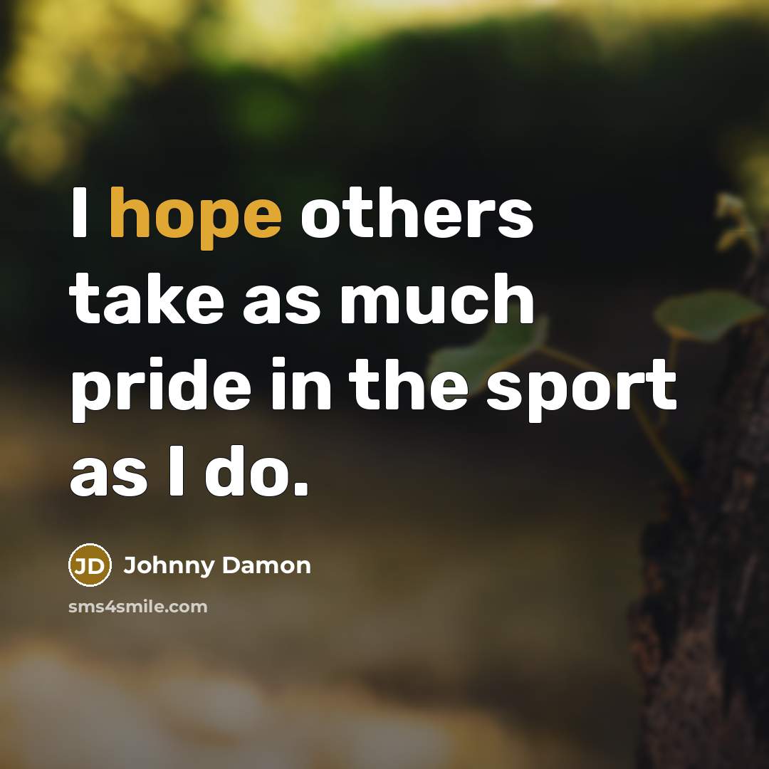 “I hope others take as much pride in the sport…” quote by Johnny Damon