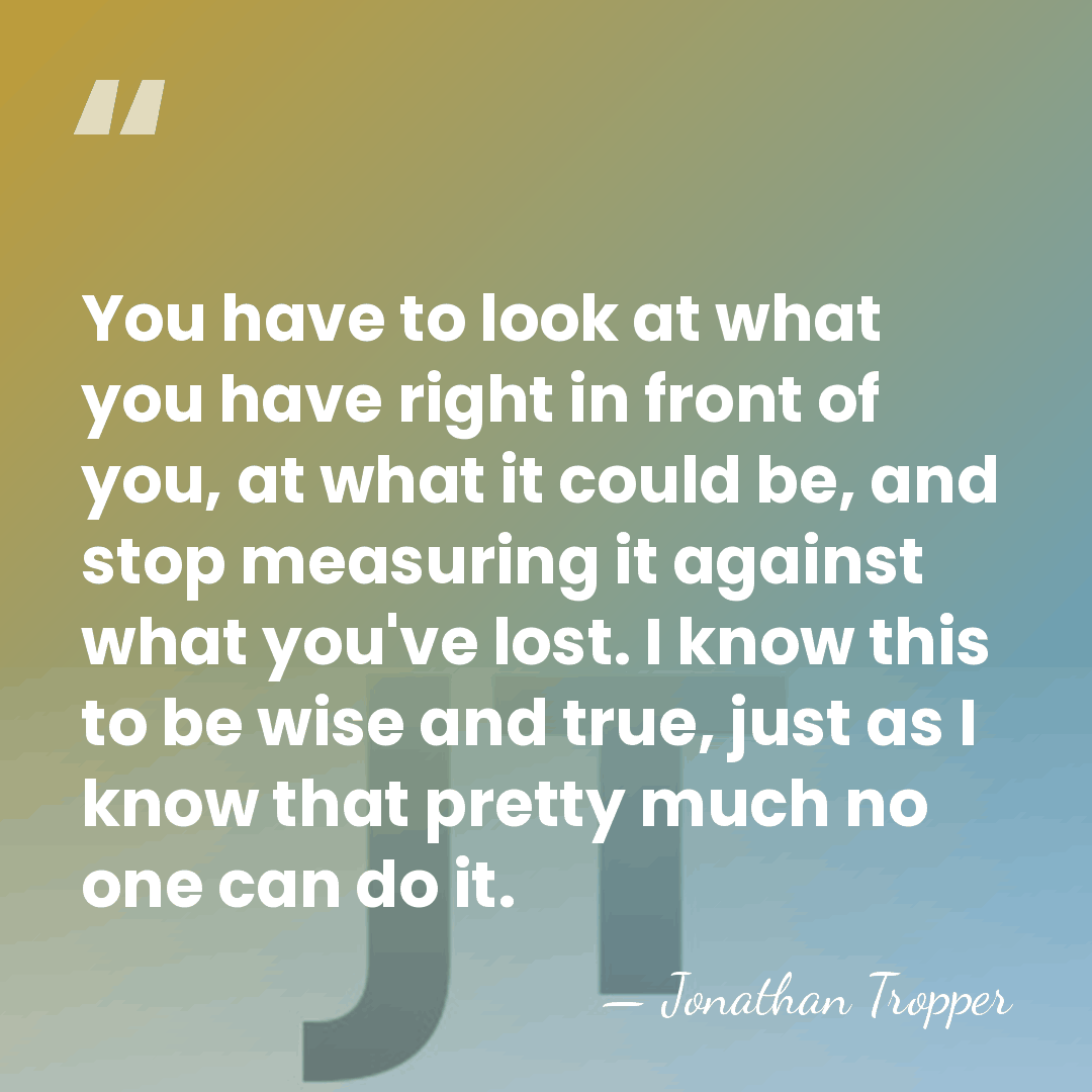 You have to look at what you have right in front of&hellip; - Jonathan Tropper