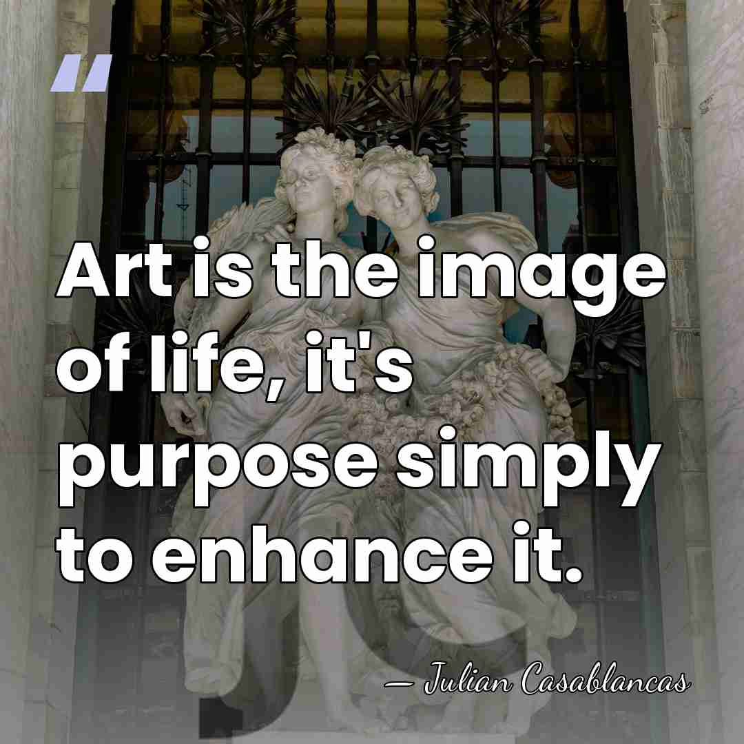 Art is the image of life, it's purpose simply to enhance it. - Julian Casablancas