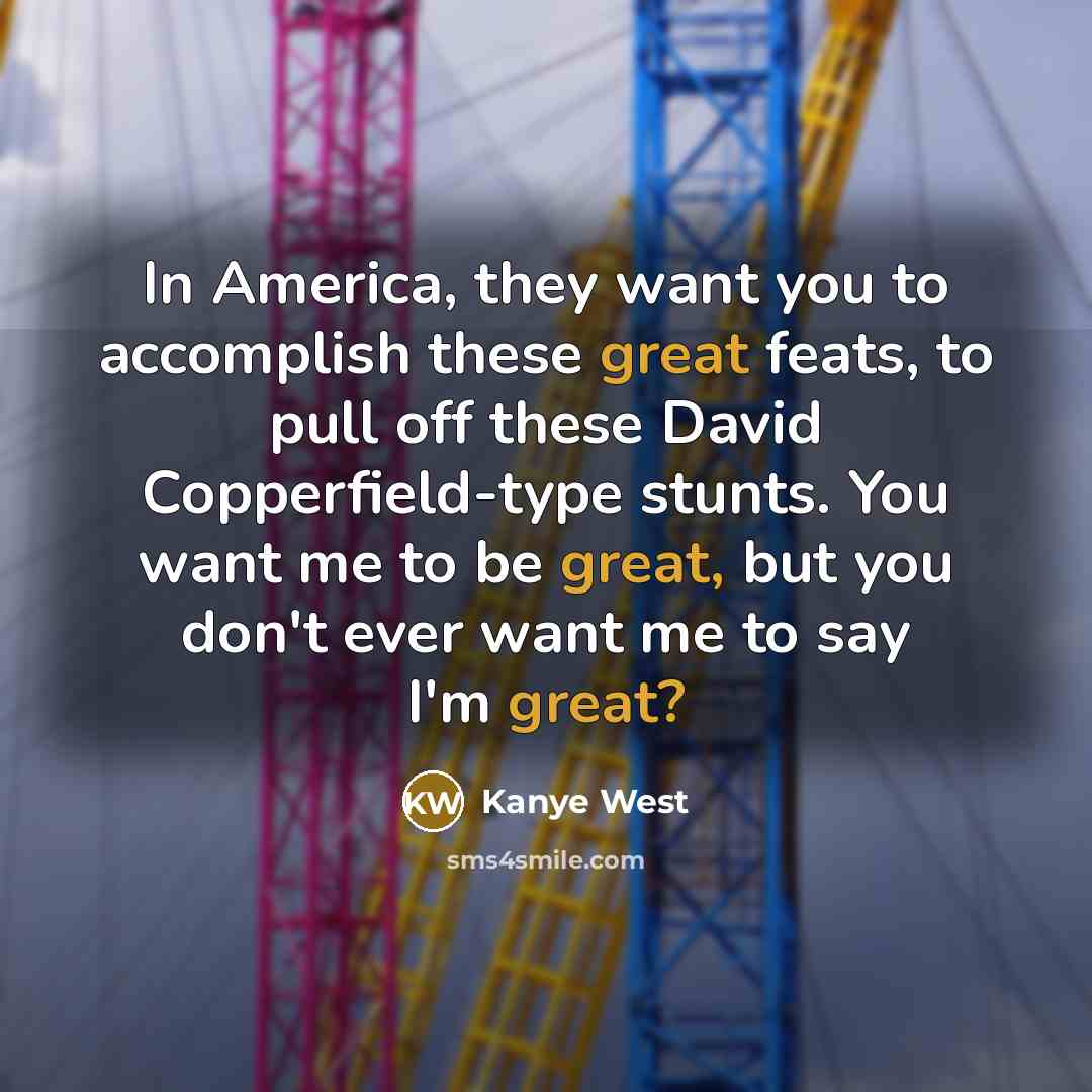 “In America, they want you to accomplish these great feats,…” quote by Kanye West