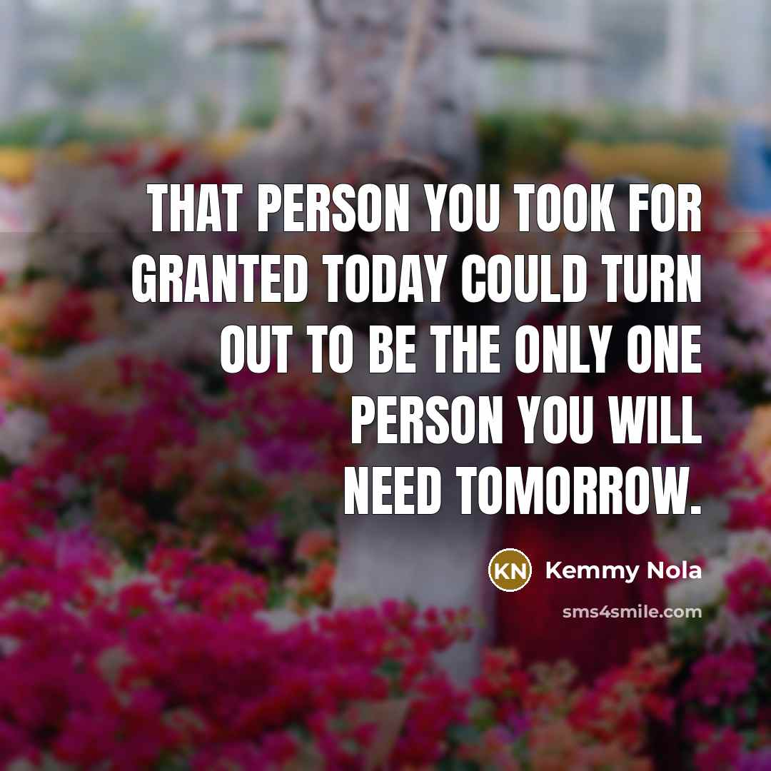 “That person you took for granted today could turn out…” quote by Kemmy Nola