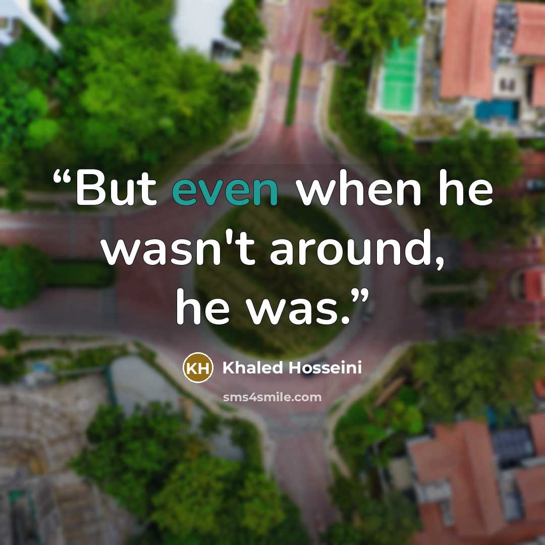 “But even when he wasn't around, he was.” quote by Khaled Hosseini