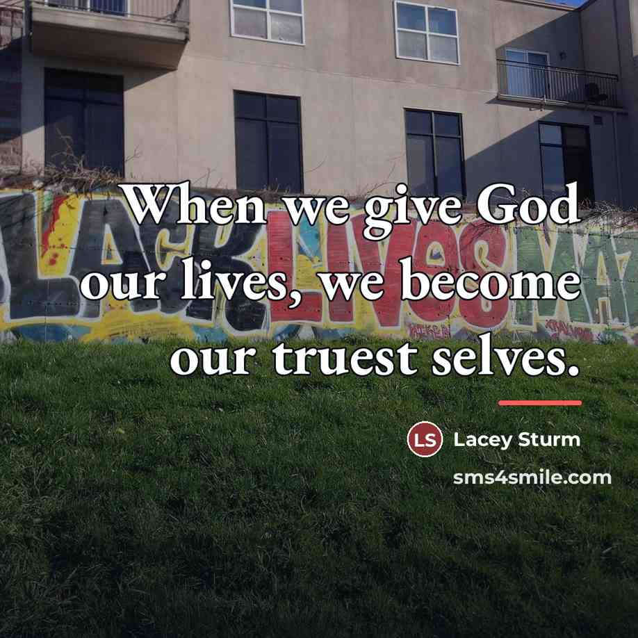 “When we give God our lives, we become our truest…” quote by Lacey Sturm