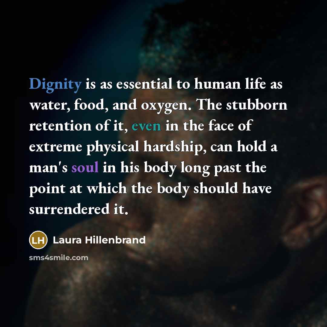 “Dignity is as essential to human life as water, food,…” quote by Laura Hillenbrand