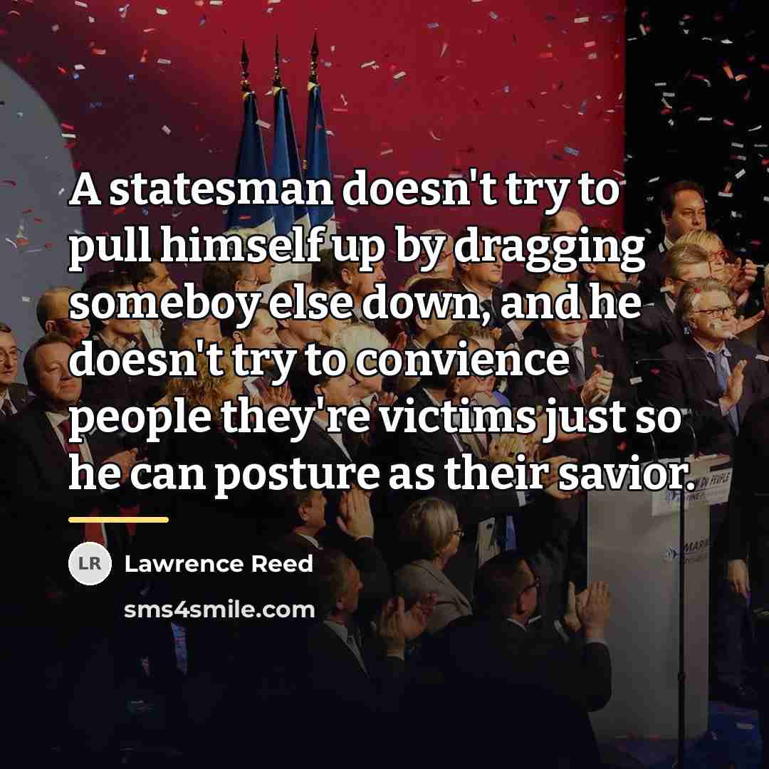 “A statesman doesn't try to pull himself up by dragging…” quote by Lawrence Reed