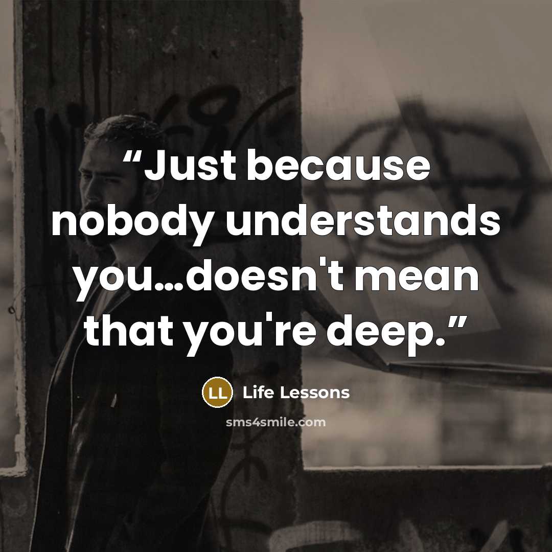 “Just because nobody understands you…doesn't mean that you're deep.” quote by Life Lessons