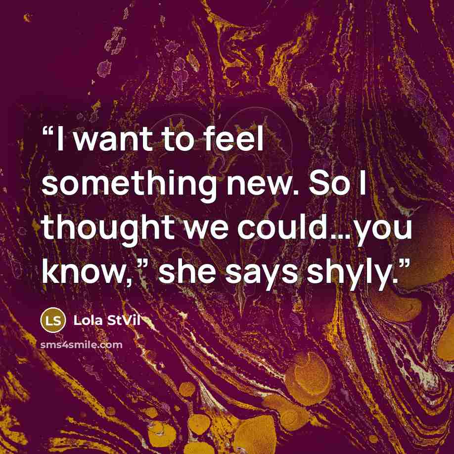 “I want to feel something new. So I thought we could…you know,” she says shyly.” quote by Lola StVil