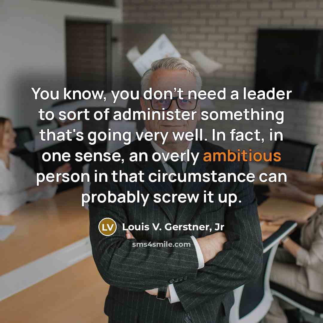 “You know, you don't need a leader to sort of…” quote by Louis V. Gerstner, Jr