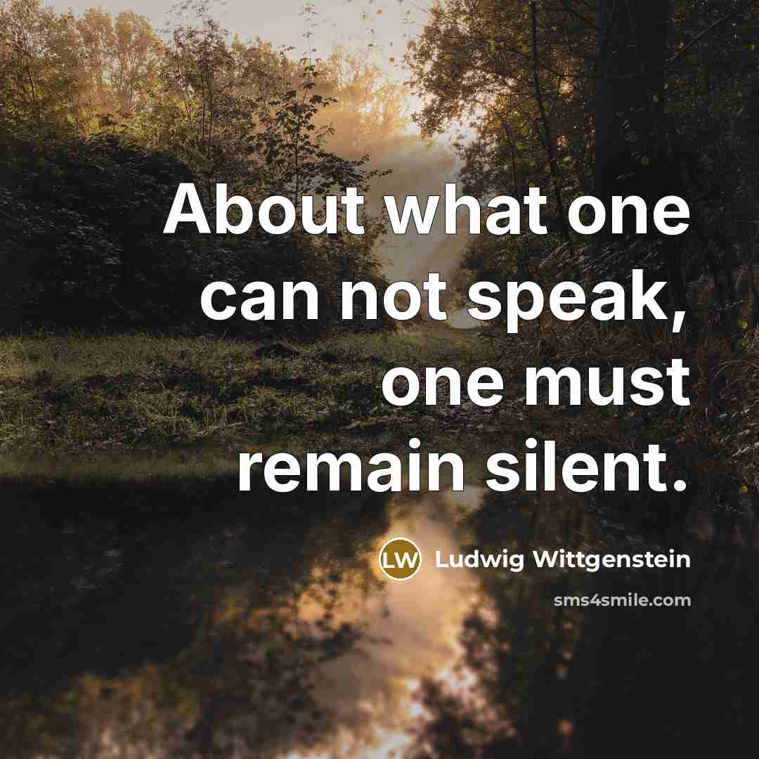 “About what one can not speak, one must remain silent.…” quote by Ludwig Wittgenstein
