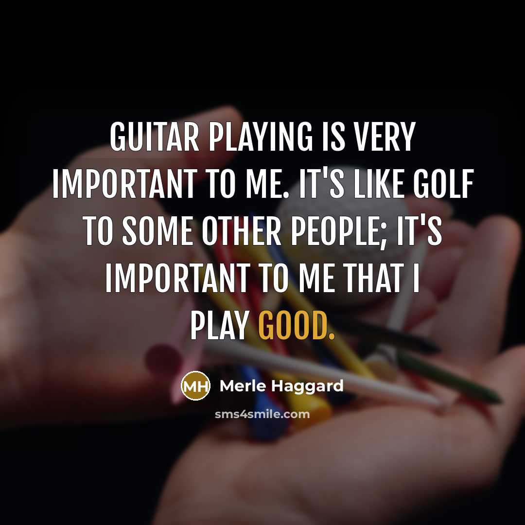 “Guitar playing is very important to me. It's like golf…” quote by Merle Haggard