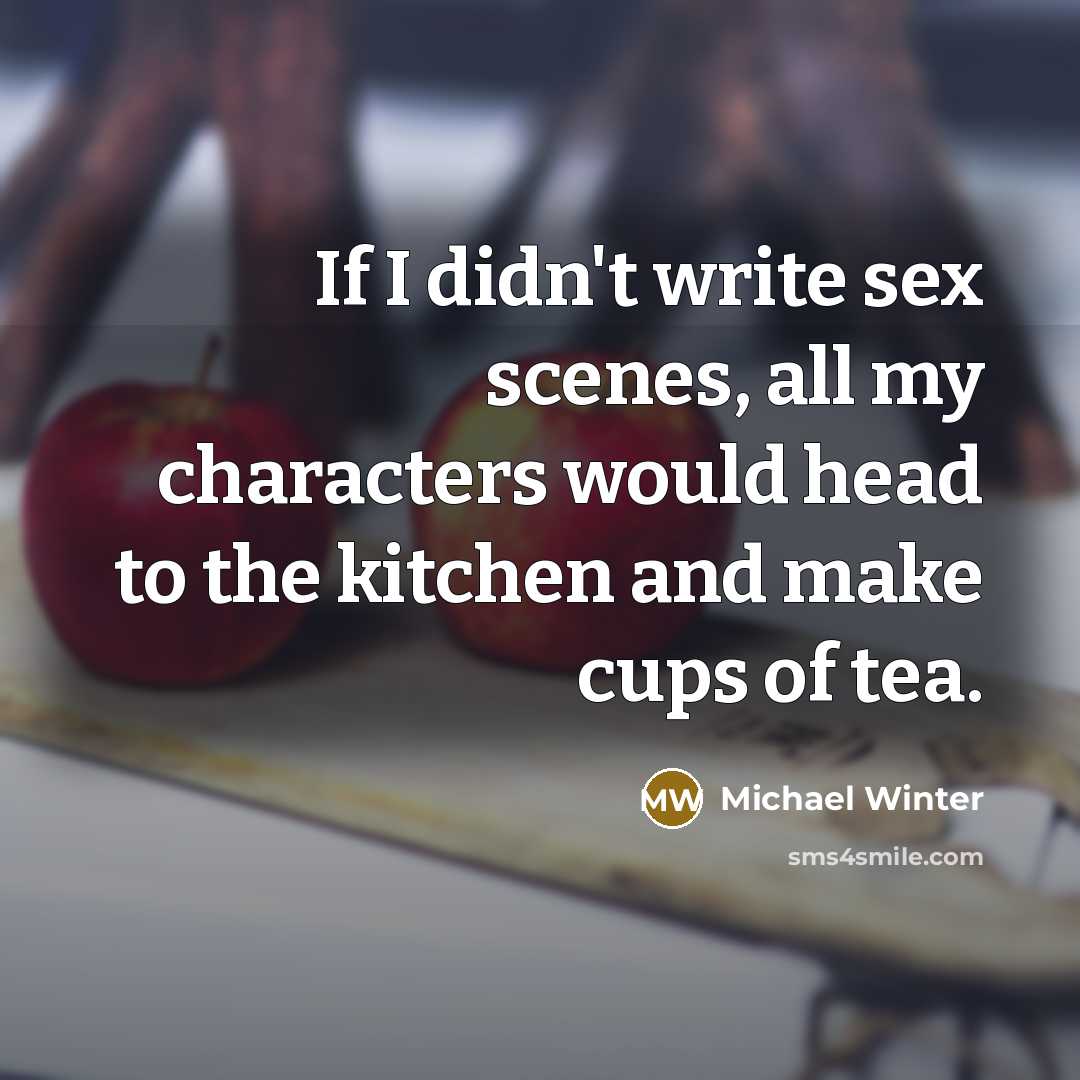 “If I didn't write sex scenes, all my characters would…” quote by Michael Winter