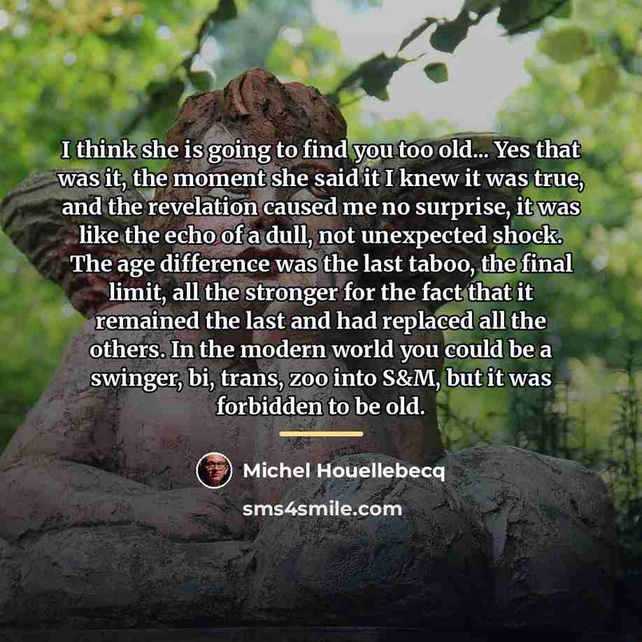 “I think she is going to find you too old...…” quote by Michel Houellebecq