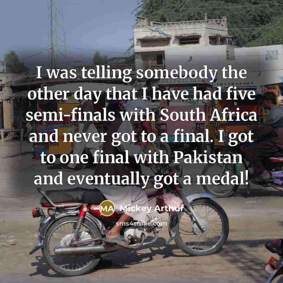 “I was telling somebody the other day that I have…” quote by Mickey Arthur