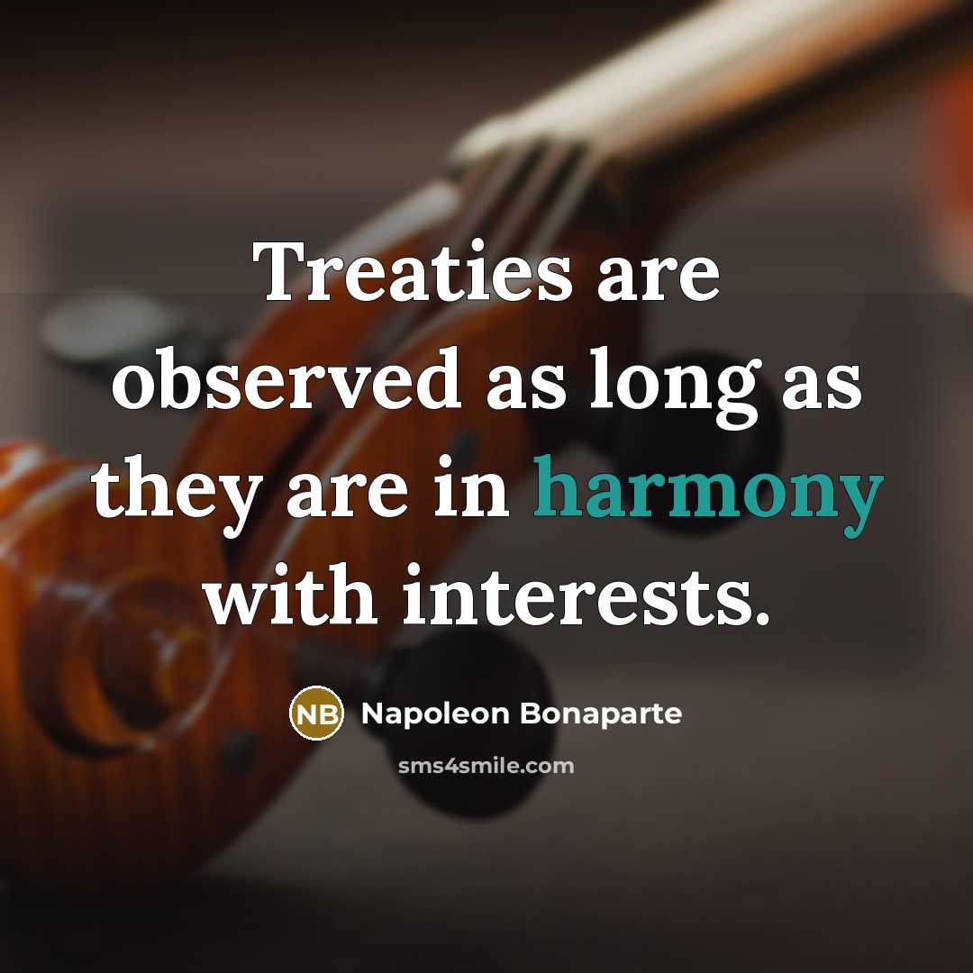 “Treaties are observed as long as they are in harmony…” quote by Napoleon Bonaparte