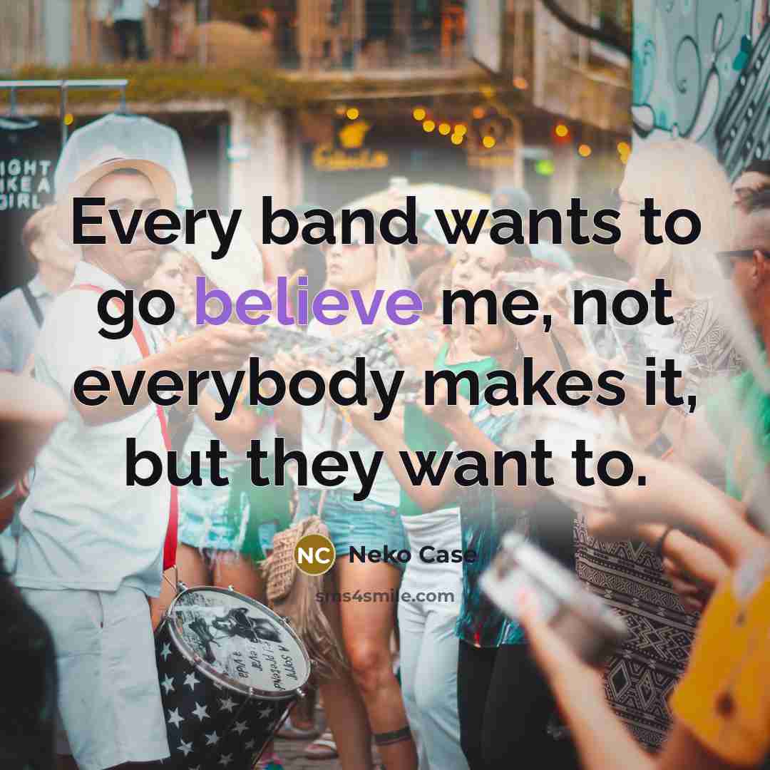 “Every band wants to go believe me, not everybody makes…” quote by Neko Case