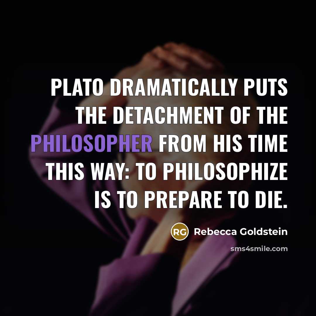 “Plato dramatically puts the detachment of the philosopher from his…” quote by Rebecca Goldstein