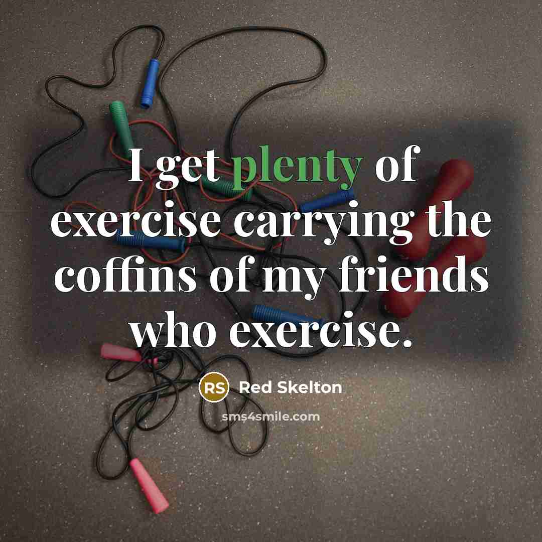 “I get plenty of exercise carrying the coffins of my…” quote by Red Skelton