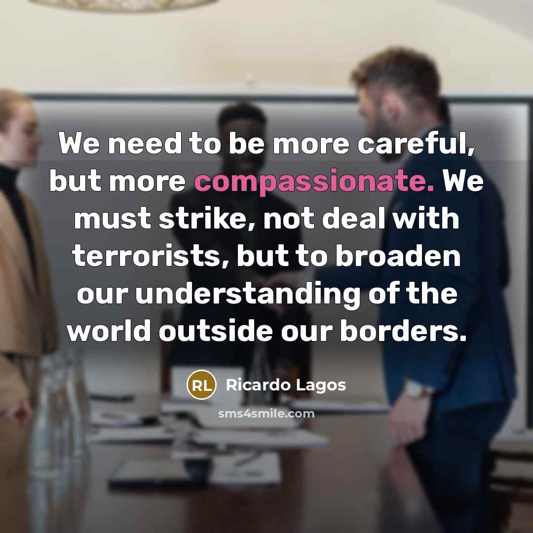 “We need to be more careful, but more compassionate. We…” quote by Ricardo Lagos