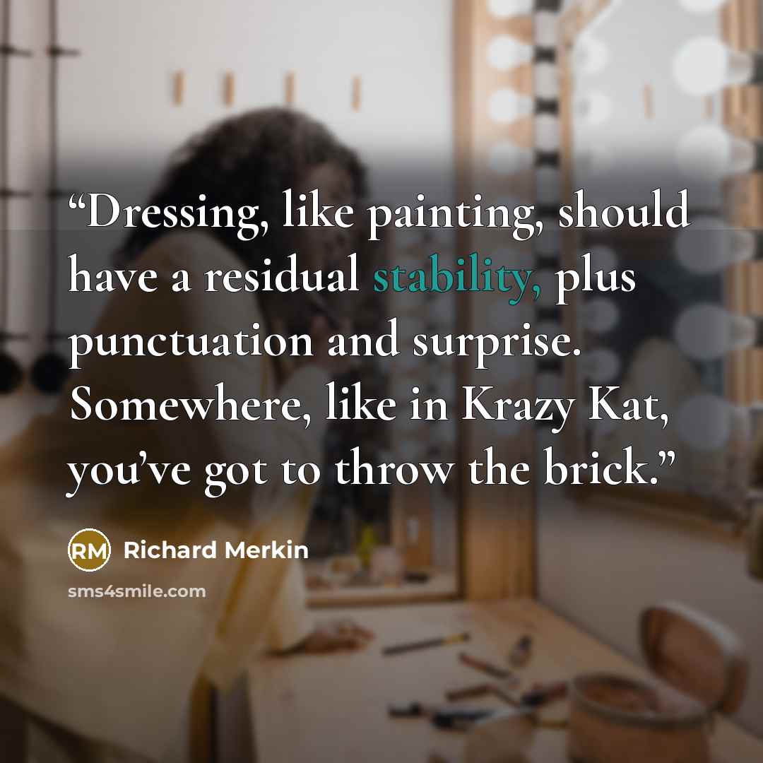 “Dressing, like painting, should have a residual stability, plus punctuation and surprise. Somewhere, like in Krazy Kat, you’ve got to throw the brick.” quote by Richard Merkin