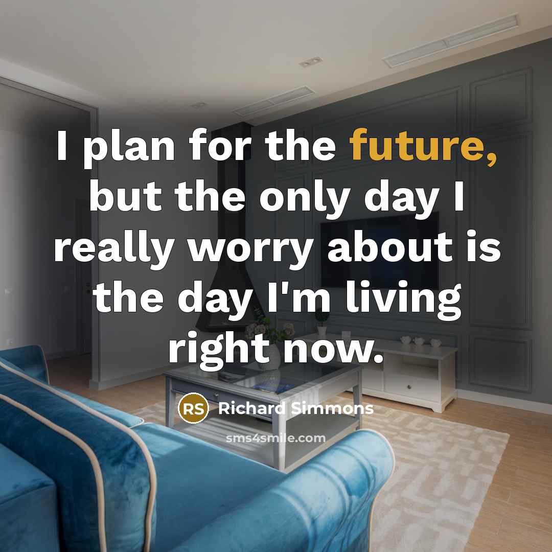 “I plan for the future, but the only day I really worry about is the day I'm living right now.” quote by Richard Simmons