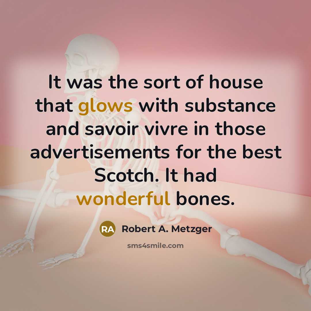 “It was the sort of house that glows with substance and savoir vivre in those advertisements for the best Scotch. It had wonderful bones.” quote by Robert A. Metzger