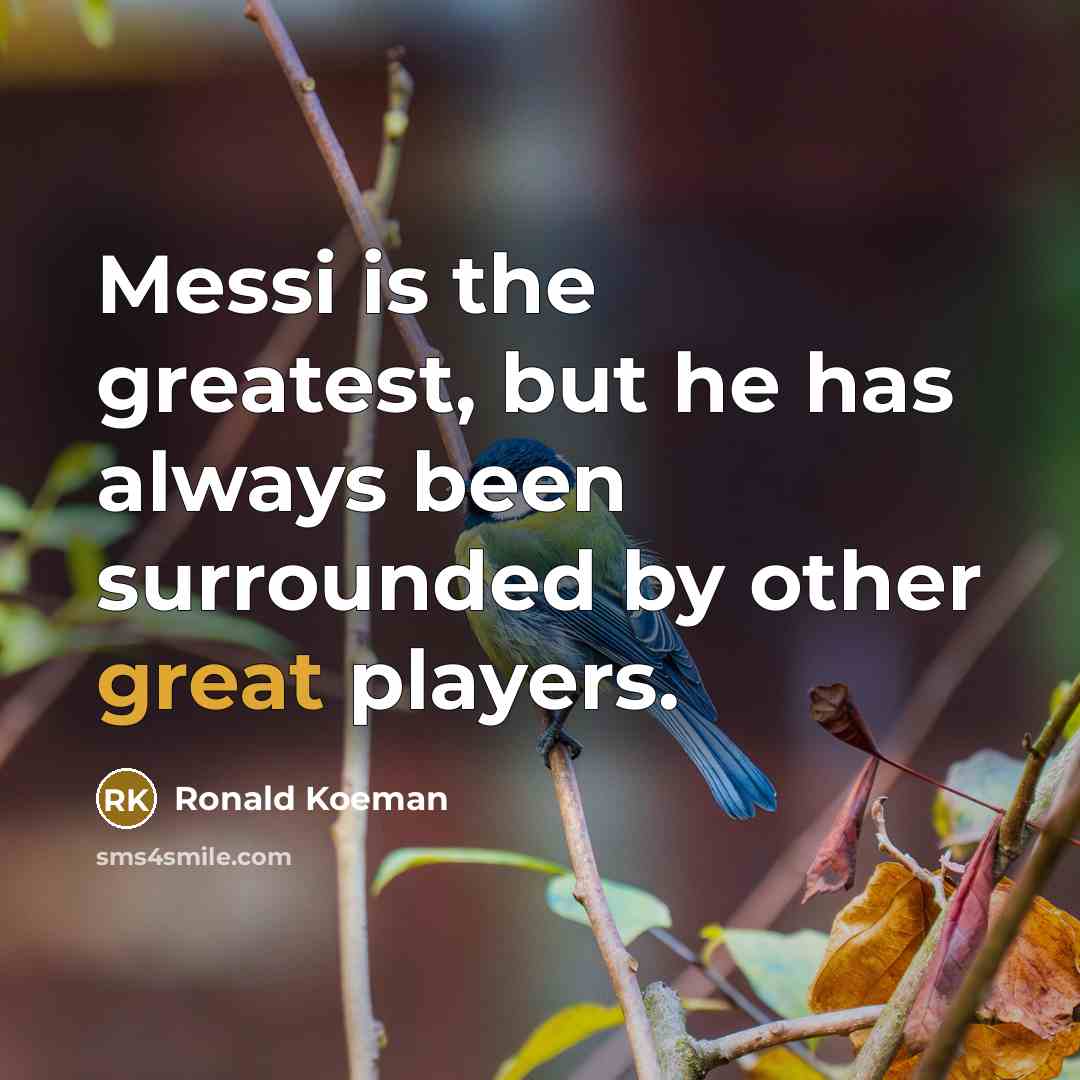 “Messi is the greatest, but he has always been surrounded…” quote by Ronald Koeman