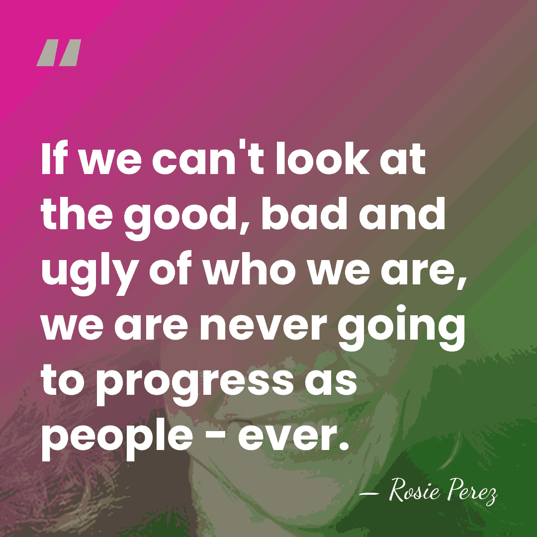 If we can't look at the good, bad and ugly of who&hellip; - Rosie Perez