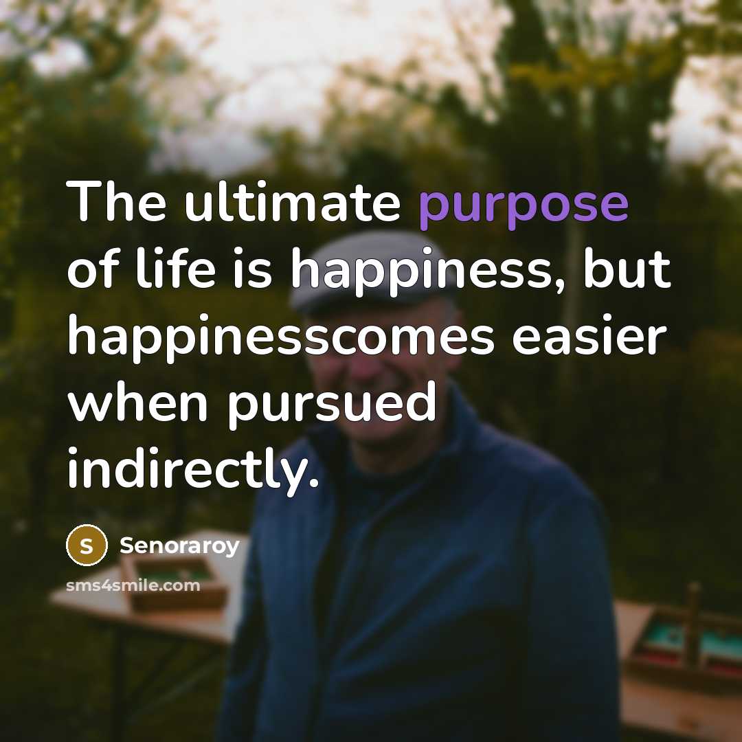 “The ultimate purpose of life is happiness, but happinesscomes easier…” quote by Senoraroy