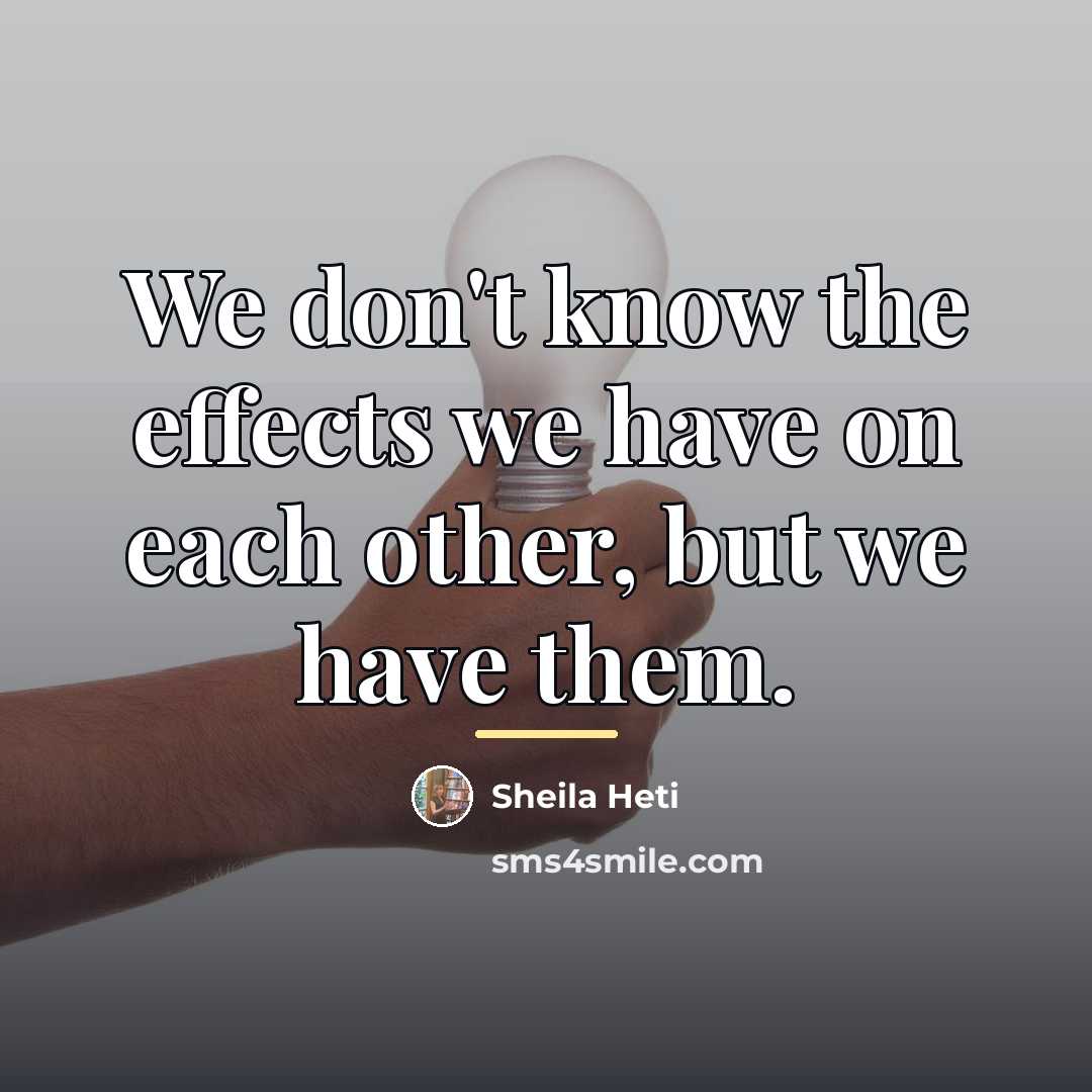 “We don't know the effects we have on each other,…” quote by Sheila Heti