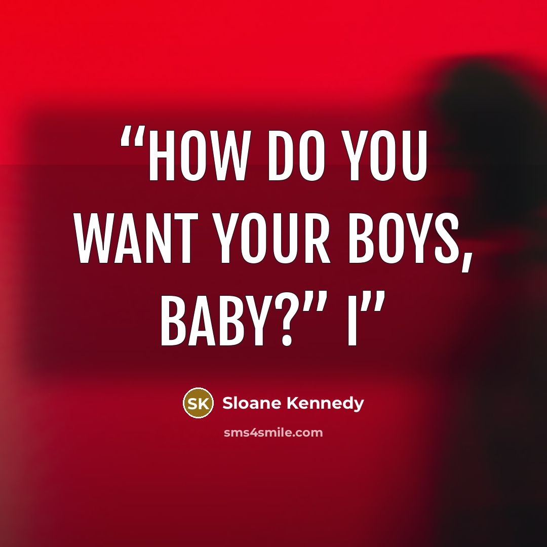 “How do you want your boys, baby?” I” quote by Sloane Kennedy