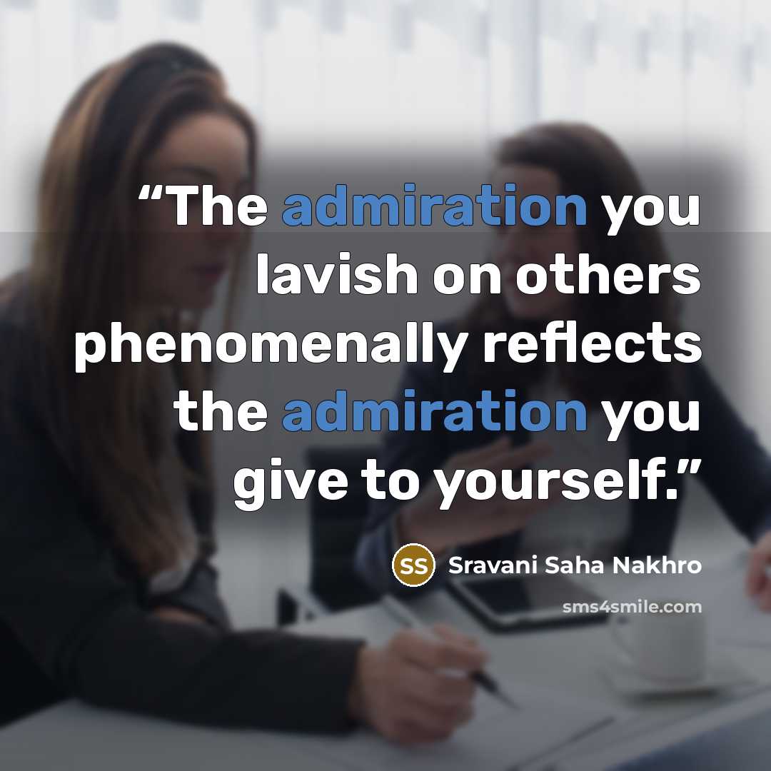 “The admiration you lavish on others phenomenally reflects the admiration you give to yourself.” quote by Sravani Saha Nakhro