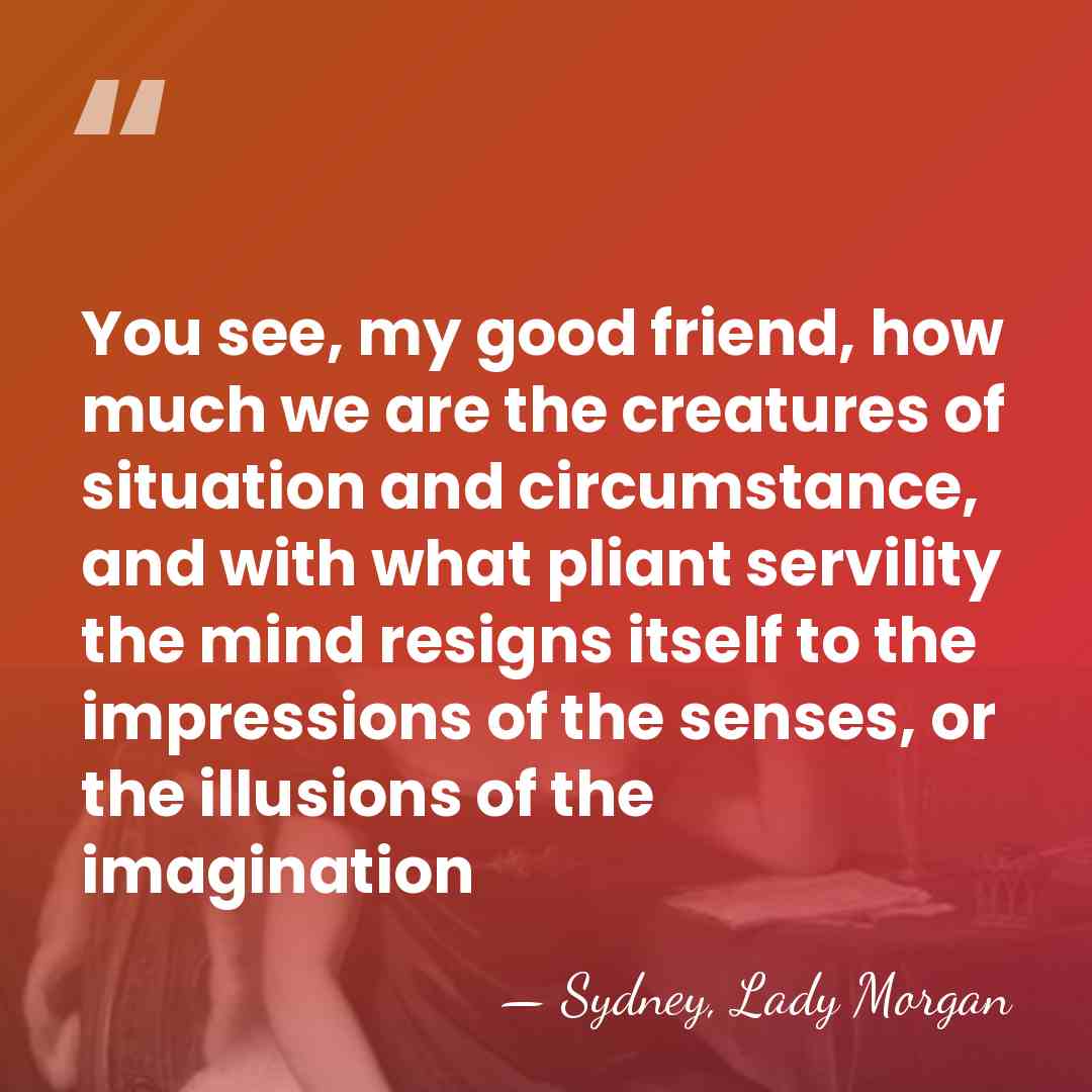 You see, my good friend, how much we are the creatures of&hellip; - Sydney, Lady Morgan
