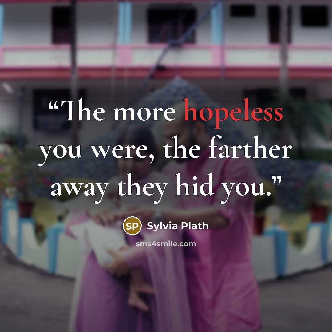“The more hopeless you were, the farther away they hid you.” quote by Sylvia Plath