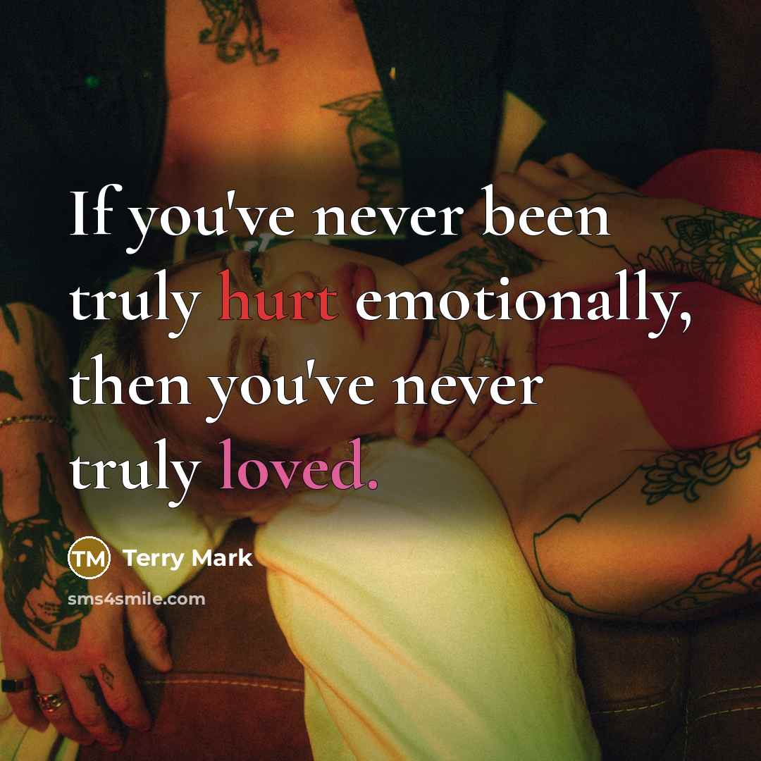 “If you've never been truly hurt emotionally, then you've never truly loved.” quote by Terry Mark