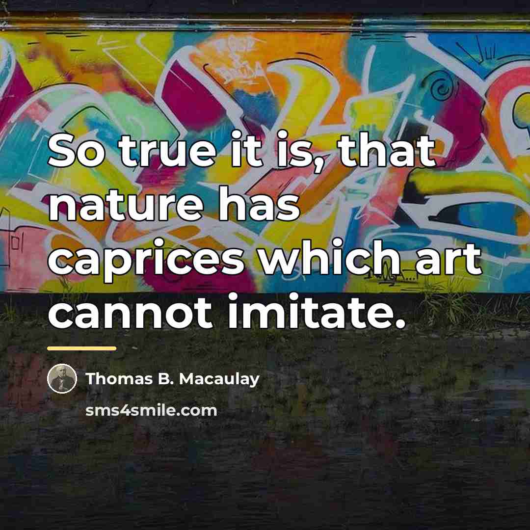 “So true it is, that nature has caprices which art…” quote by Thomas B. Macaulay