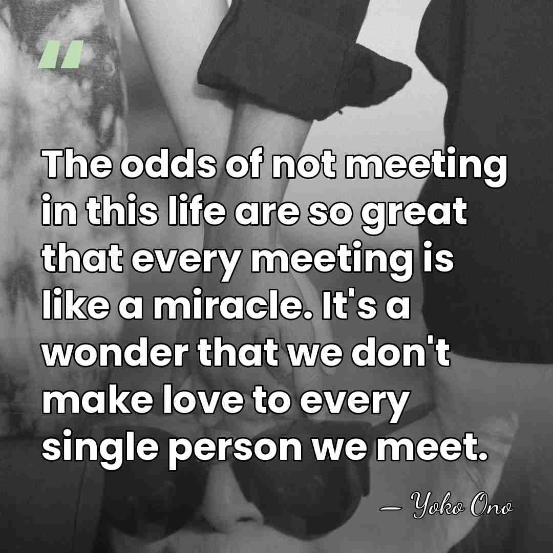 The odds of not meeting in this life are so great that&hellip; - Yoko Ono