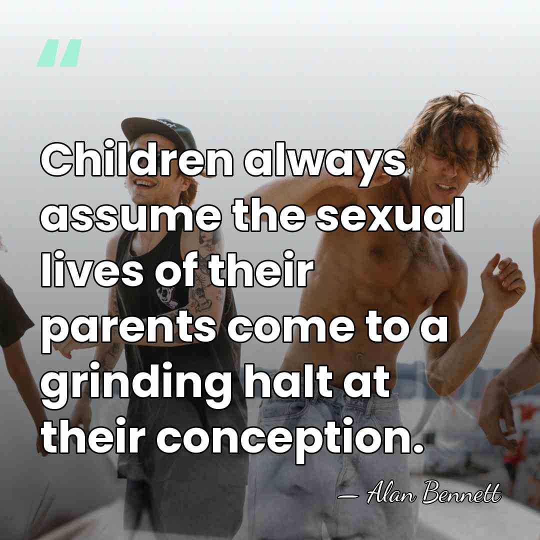 Children always assume the sexual lives of their parents come to a&hellip; - Alan Bennett