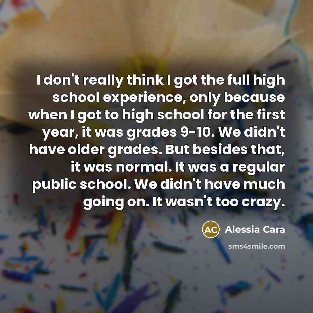 “I don't really think I got the full high school…” quote by Alessia Cara