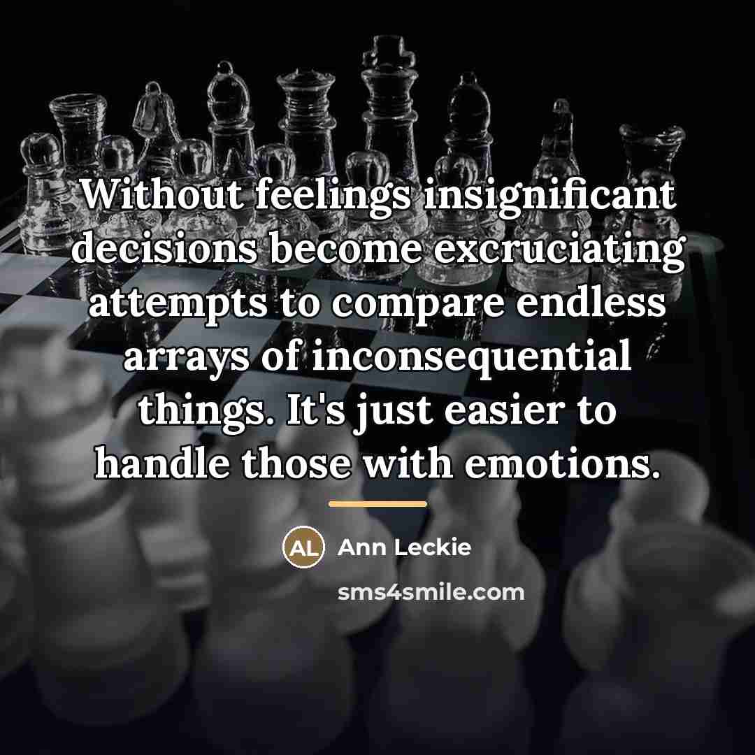 “Without feelings insignificant decisions become excruciating attempts to compare endless…” quote by Ann Leckie
